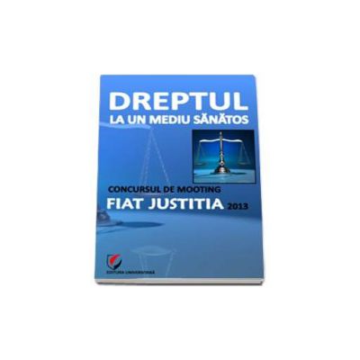 Dreptul la un mediu sanatos - Concursul de Mooting Fiat Justitia 2013