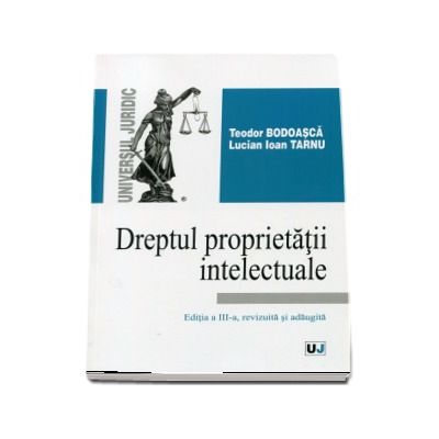 Dreptul proprietatii intelectuale. Editia a lll-a revizuita si adaugita (Teodor Bodoasca si Lucian Ioan Tarnu)