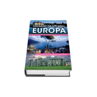 Drumuri de vis prin Europa - 26 de trasee prin cele mai spectaculoase locuri din Europa