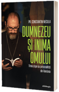 Dumnezeu si inima omului - Clipe de gand cu personalitati din Romania