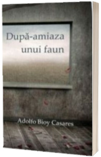 Dupa-amiaza unui faun - Adolfo Bioy Casares