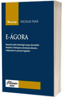 E-Agora. Impactul noilor tehnologii asupra dezvoltarii dreptului. Participarea electronica directa a cetateanului la procesul legislativ