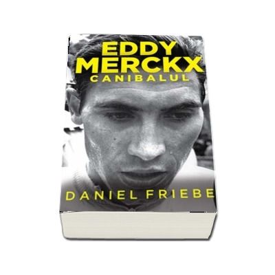 Eddy Merckx - Canibalul (Daniel Friebe)