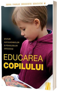 Educarea copilului. Sfaturi ale duhovnicilor si psihologilor ortodocsi