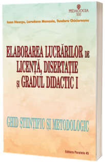 Elaborarea lucrarilor de licenta, disertatie si gradul didactic  - ghid stiintific si metodologic