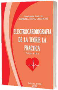 Electrocardiografia. De la teorie la practica, Editia a III-a - Gabriela Silvia Gheorghe