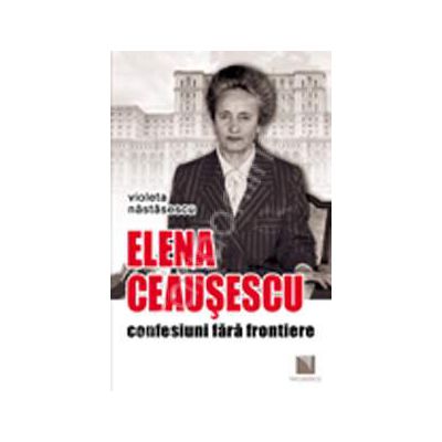 Elena Ceausescu - confesiuni fara frontiere