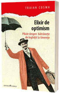 Elixir de optimism - Pilule despre batranete de inghitit la tinerete - Traian Cosma