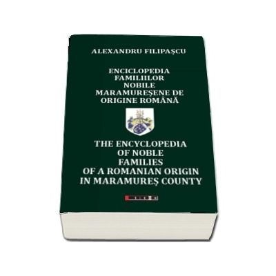 Enciclopedia familiilor nobile maramuresene de origine romana- The encyclopedia of noble families of a romanian origin in Maramures county (Alexandru Filipascu)