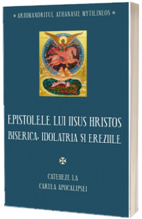 Epistolele lui Iisus Hristos. Biserica, idolatria si ereziile. Cateheze la Cartea Apocalipsei