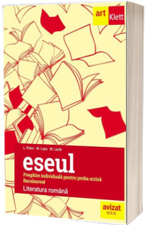 Eseul. LITERATURA ROMANA. Pregatire individuala pentru proba scrisa. Bacalaureat