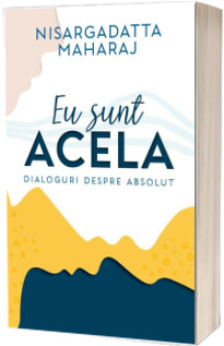 Eu sunt acela. Dialoguri despre Absolut (editia veche)