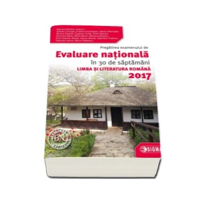 Evaluare Nationala Limba si Literatura Romana 2017. Pregatirea examenului de Evaluare Nationala in 30 de saptamani