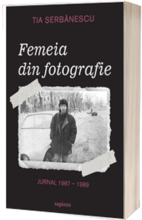 Femeia din fotografie. Jurnal 1987 - 1989