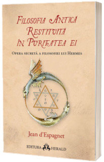 Filosofia antica restituita in puritatea ei. Opera secreta a filosofiei lui Hermes -  Jean d-Espagnet