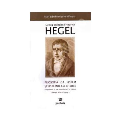 Filosofia ca sistem si sistemul ca istorie. Programul si trei introduceri in sistem - Hegel prin el insusi