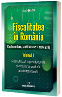 Fiscalitatea in Romania. Reglementare studii de caz si teste grila. Volumul 1