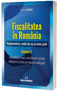 Fiscalitatea in Romania. Reglementare studii de caz si teste grila. Volumul 2