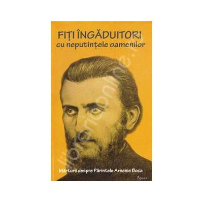 Fiti ingaduitori cu neputintele oamenilor. Marturii despre Parintele Arsenie Boca