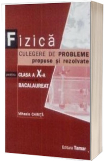 Fizica culegere de probleme propuse si rezolvate pentru clasa a X-a si examenul de Bacalaureat - editie epuizata