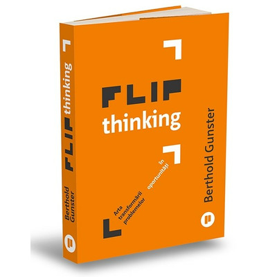 Flip Thinking. Arta inovatoare a transformarii problemelor in oportunitati