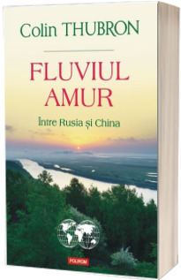 Fluviul Amur. Intre Rusia si China