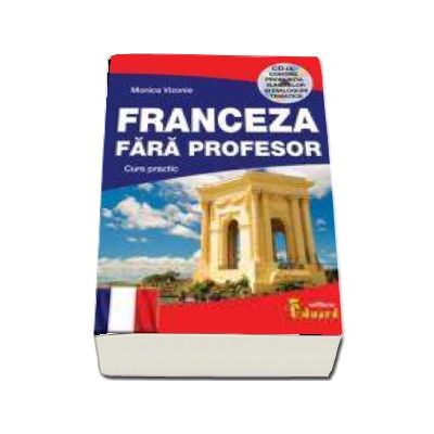 Franceza fara profesor. Curs practic, contine CD cu pronuntia sunetelor si dialogurilor tematice - Monica Vizonie