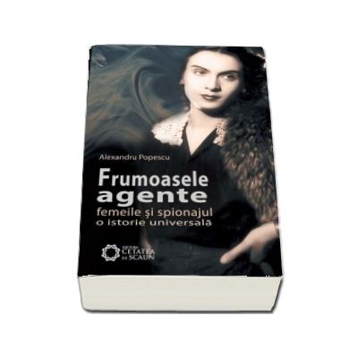 Frumoasele agente. Femeile si spionajul. O istorie universala. Editia a 2-a (Alexandru Popescu)