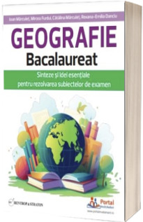 Geografie Bacalaureat. Sinteze si Idei esentiale pentru rezolvarea subiectelor de examen