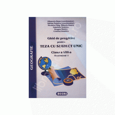 TEZA CU SUBIECT UNIC-Ghid de pregatire pentru GEOGRAFIE cls. a VIII-a Semestrul I