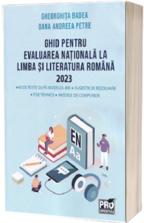 Ghid pentru Evaluarea Nationala la Limba si literatura romana 2023: 40 de teste dupa noul model ME, sugestii de rezolvare, fise tehnice, modele de compuneri