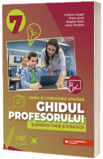 Ghidul profesorului. Elemente-cheie si strategii. Limba si literatura romana, clasa a VII-a Cergan, Cristina PARALELA 45