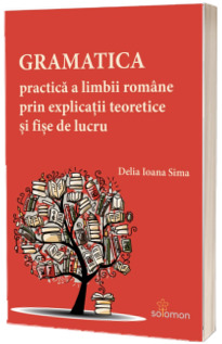 Gramatica practica a limbii romane prin explicatii teoretice si fise de lucru