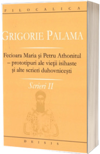 Grigorie Palama - Scrieri II - Fecioara Maria si Petru Athonitul - FILOCALICA