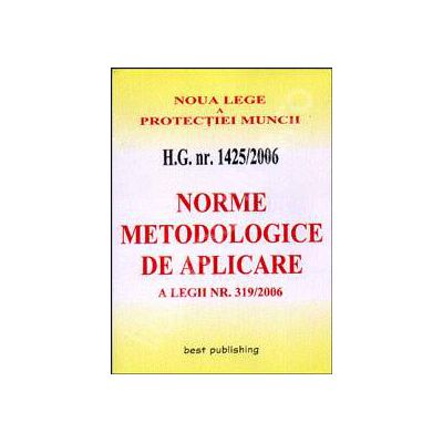 H.G. nr. 1425/2006. Norme metodologice de aplicarea pentru noua Lege a protectiei muncii. Editia I