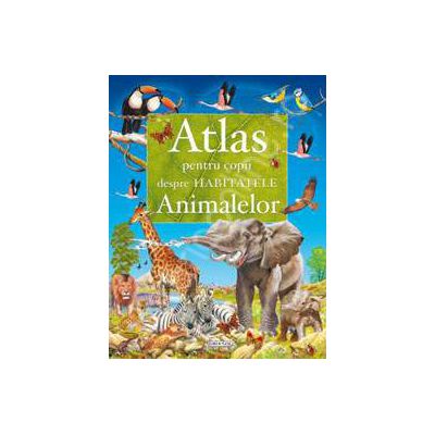 Habitatele animalelor - atlas pentru copii
