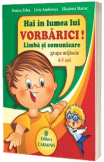 Hai in lumea lui Vorbarici! Limba si comunicare. Grupa mijlocie. 4-5 ani