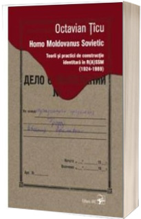 Homo Moldovanus Sovietic. Teorii si practici de constructie identitara in R(A)SSM (1924-1989)