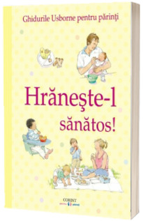 Hraneste-l sanatos! Ghidurile Usborne pentru parinti (Editie ilustrata)