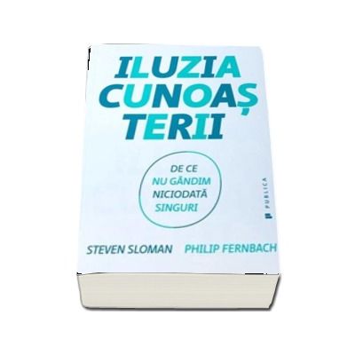 Iluzia cunoasterii - De ce nu gandim niciodata singuri (Philip Fernbach)