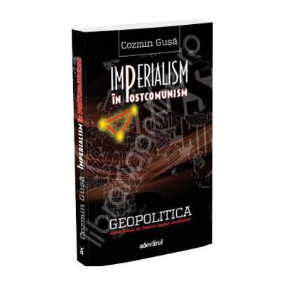 Imperialism in postcomunism. Geopolitica dezordinii in fostul lagar socialist