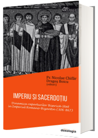 Imperiu si sacerdotiu. Dinamica raporturilor Biserica-Stat in Imperiul Romano-Bizantin (306-867) - Nicolae Chifar