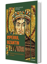 Imperiul Bizantin. Imperiul supravietuieste in Orient. Volumul 9. Descopera istoria