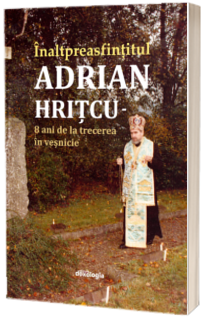 Inaltpreasfintitul Parinte Adrian Hritcu – 8 ani de la trecerea in vesnicie