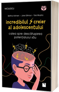 Incredibilul creier al adolescentului. Calea spre descatusarea potentialului sau