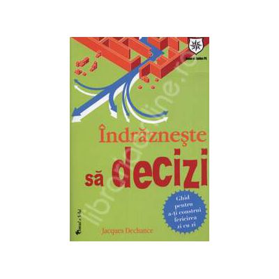 Indrazneste sa decizi. Ghid pentru a-ti construi fericirea zi cu zi