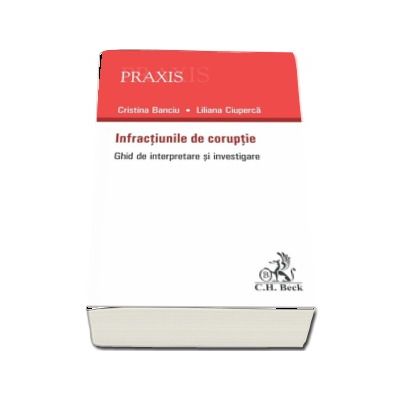 Infractiunile de coruptie. Ghid practic de interpretare si investigare a infractiunilor de coruptie (Colectia Praxis)