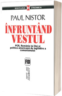 Infruntand Vestul - PCR, Romania lui Dej si politica americana de ingradire a comunismului - Paul Nistor