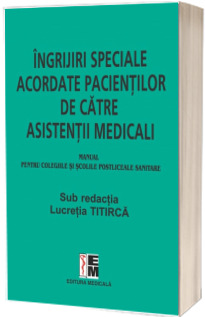 Ingrijiri speciale acordate pacientilor de catre asistentii medicali (Manual pentru colegiile si scolile postliceale sanitare)