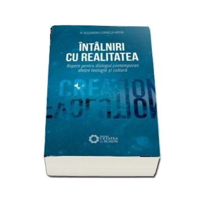 Intalniri cu realitatea. Repere pentru dialogul contemporan dintre teologie si cultura - Alexandru-Corneliu Arion